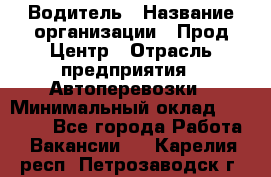 Водитель › Название организации ­ Прод Центр › Отрасль предприятия ­ Автоперевозки › Минимальный оклад ­ 20 000 - Все города Работа » Вакансии   . Карелия респ.,Петрозаводск г.